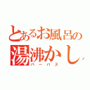 とあるお風呂の湯沸かし器（パーパス）