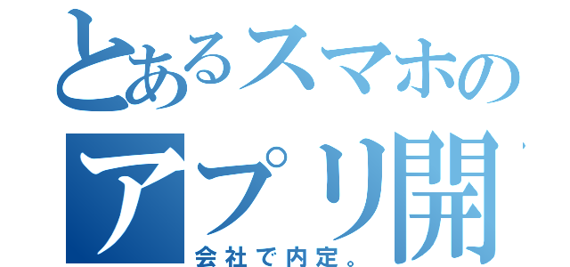 とあるスマホのアプリ開発（会社で内定。）