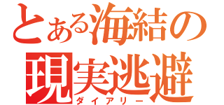 とある海結の現実逃避（ダイアリー）