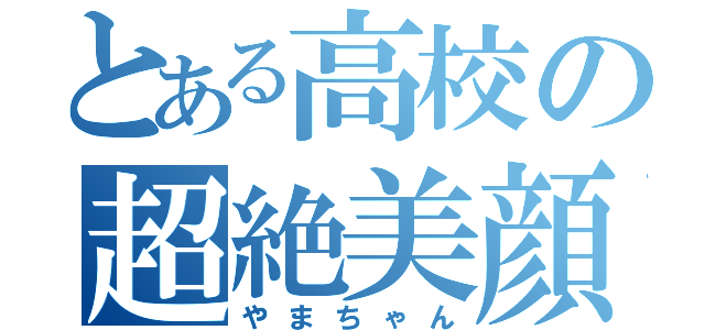 とある高校の超絶美顔（やまちゃん）