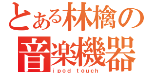 とある林檎の音楽機器（ｉｐｏｄ ｔｏｕｃｈ）