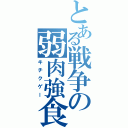 とある戦争の弱肉強食（キチクゲー）