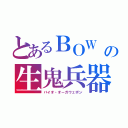 とあるＢＯＷ　の生鬼兵器（バイオ・オーガウェポン）