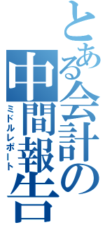 とある会計の中間報告（ミドルレポート）