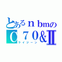 とあるｎｂｍのＣ７０＆Ⅱ（ライジーン）