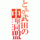 とある武田の中堅同盟（たけ★だけ）