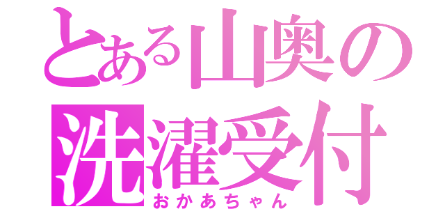 とある山奥の洗濯受付（おかあちゃん）