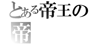 とある帝王の帝（）