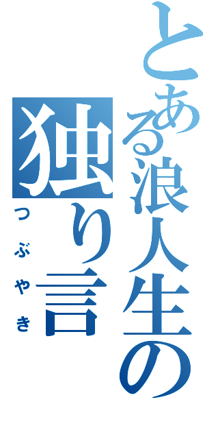 とある浪人生の独り言（つぶやき）