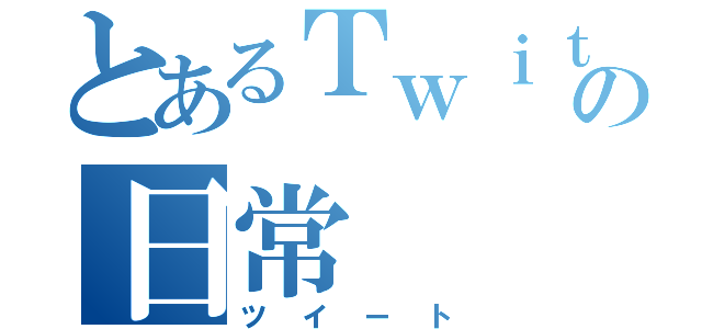 とあるＴｗｉｔｔｅｒ民の日常（ツイート）