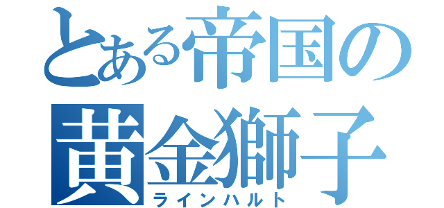 とある帝国の黄金獅子（ラインハルト）