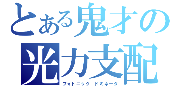 とある鬼才の光力支配（フォトニック ドミネータ）