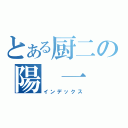 とある厨二の陽　一　郎（インデックス）