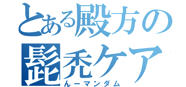 とある殿方の髭禿ケア（んーマンダム）