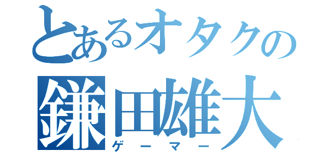 とあるオタクの鎌田雄大（ゲーマー）