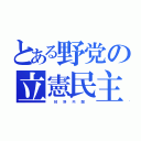 とある野党の立憲民主党（  枝  野  内  閣  ）