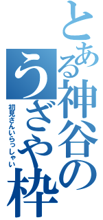 とある神谷のうざや枠（初見さんいらっしゃい）