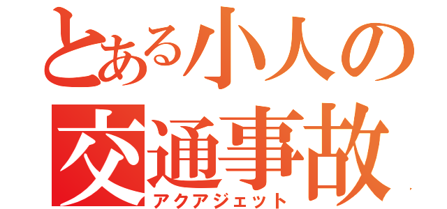 とある小人の交通事故（アクアジェット）