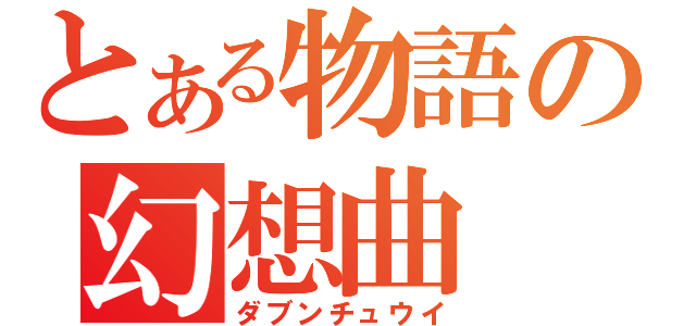 とある物語の幻想曲（ダブンチュウイ）