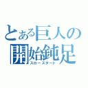 とある巨人の開始鈍足（スロースタート）