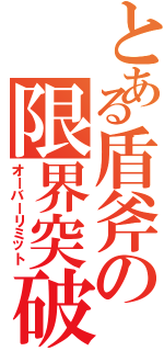 とある盾斧の限界突破（オーバーリミット）