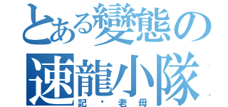 とある變態の速龍小隊（記你老母）