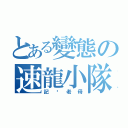 とある變態の速龍小隊（記你老母）