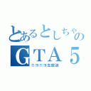 とあるとしちゃんのＧＴＡ５（ニコニコ生放送）