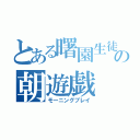 とある曙園生徒の朝遊戯（モーニングプレイ）