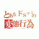 とあるドＳフミーの変態行為（╮（´・ᴗ・｀ ）╭ピーヤ）