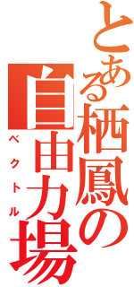 とある栖鳳の自由力場（ベクトル）