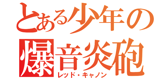 とある少年の爆音炎砲（レッド・キャノン）