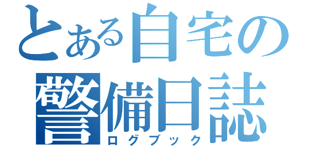 とある自宅の警備日誌（ログブック）