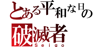 とある平和な日々の破滅者（Ｓｅｉｇｏ）