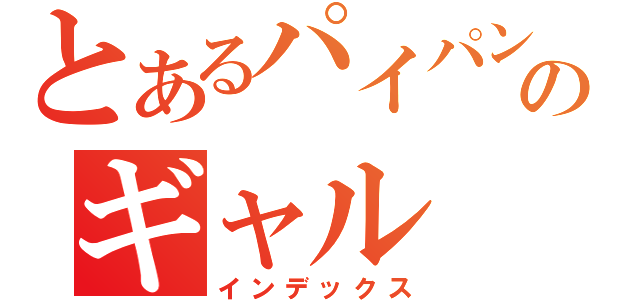 とあるパイパンのギャル（インデックス）