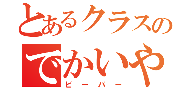 とあるクラスのでかいやつ（ビーバー）