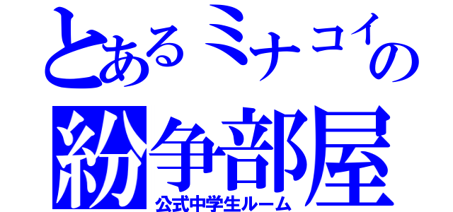 とあるミナコイの紛争部屋（公式中学生ルーム）