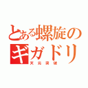 とある螺旋のギガドリル（天元突破）