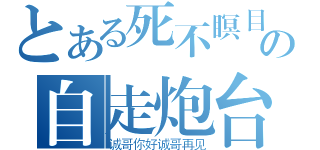 とある死不瞑目の自走炮台（诚哥你好诚哥再见）