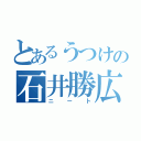 とあるうつけの石井勝広（ニート）