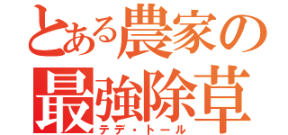 とある農家の最強除草（テデ・トール）