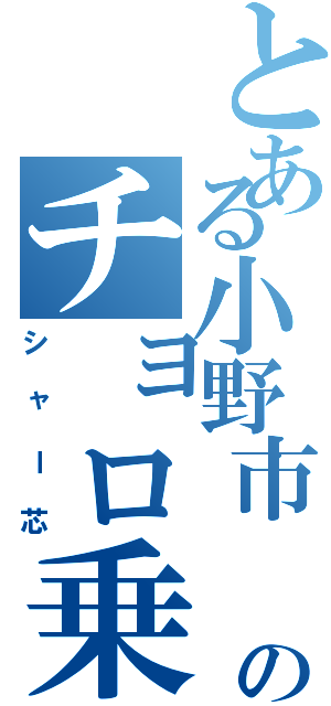とある小野市 のチョロ乗り（シャー芯）