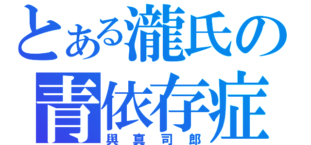 とある瀧氏の青依存症（與真司郎）