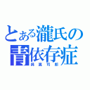 とある瀧氏の青依存症（與真司郎）