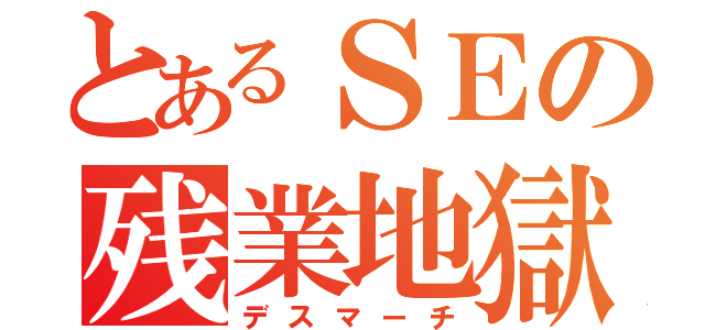 とあるＳＥの残業地獄（デスマーチ）