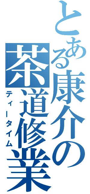 とある康介の茶道修業（ティータイム）