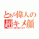 とある偉人の超キメ顔（※度々変わります）