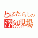 とあるたらしの浮気現場（ネネオキザリ）