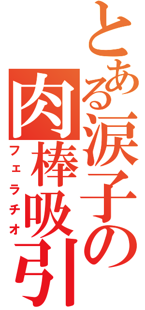 とある涙子の肉棒吸引（フェラチオ）