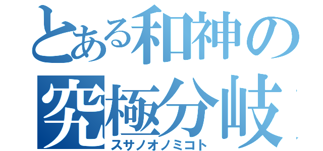 とある和神の究極分岐（スサノオノミコト）